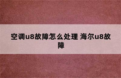 空调u8故障怎么处理 海尔u8故障